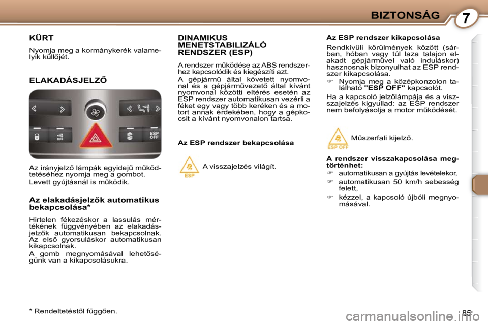 Peugeot 407 2009  Kezelési útmutató (in Hungarian) 7BIZTONSÁG
85
 KÜRT 
 Nyomja meg a kormánykerék valame- 
�l�y�i�k� �k�ü�l�l5�j�é�t�.� � 
� �E�L�A�K�A�D�Á�S�J�E�L�Z4� 
� � �A�z� �e�l�a�k�a�d�á�s�j�e�l�z5�k� �a�u�t�o�m�a�t�i�k�u�s�  
�b�e�