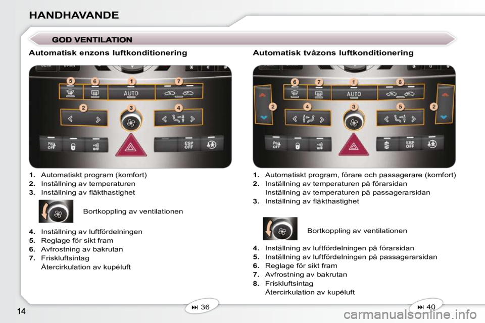 Peugeot 407 2009  Ägarmanual (in Swedish) HANDHAVANDE
  Automatisk enzons luftkonditionering    
1.    Automatiskt program (komfort) 
  
2.    Inställning av temperaturen 
  
3. � �  �I�n�s�t�ä�l�l�n�i�n�g� �a�v� �ﬂ� �ä�k�t�h�a�s�t�i�g�h
