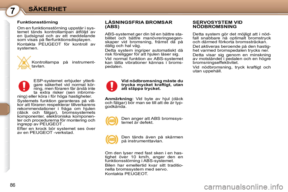 Peugeot 407 2009  Ägarmanual (in Swedish) 7SÄKERHET
86
  Funktionsstörning  
 Om en funktionsstörning uppstår i sys- 
temet  tänds  kontrollampan  åtföljd  av 
en  ljudsignal  och  av  ett  meddelande 
�s�o�m� �v�i�s�a�s� �p�å� �ﬂ� 