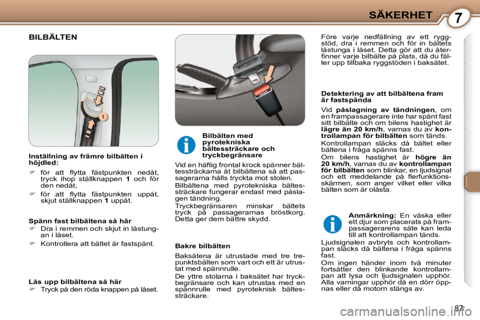 Peugeot 407 2009  Ägarmanual (in Swedish) 7SÄKERHET
87
 BILBÄLTEN  
  Detektering av att bilbältena fram  
är fastspända  
 Vid   påslagning  av  tändningen  ,  om 
en frampassagerare inte har spänt fast  
sitt bilbälte och om bilens