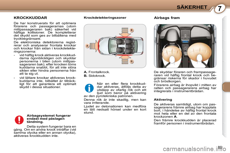 Peugeot 407 2009 Ägarmanual (in Swedish) 7SÄKERHET
89
KROCKKUDDAR
De har konstruerats för att optimera
förarens och passagerarnas (utom
mittpassageraren bak) säkerhet vid
häftiga kollisioner. De kompletterar
det s Peugeot 407 2009 Ägarmanual (in Swedish) 7SÄKERHET
89
KROCKKUDDAR
De har konstruerats för att optimera
förarens och passagerarnas (utom
mittpassageraren bak) säkerhet vid
häftiga kollisioner. De kompletterar
det s