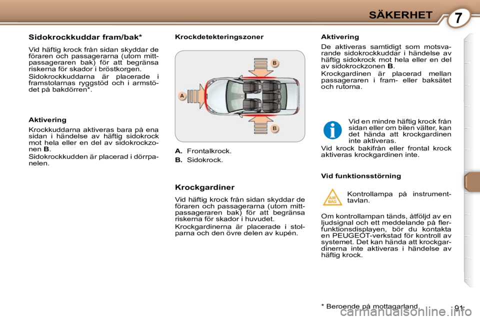 Peugeot 407 2009 Ägarmanual (in Swedish) 7SÄKERHET
91
Sidokrockkuddar fram/bak *
Vid häftig krock från sidan skyddar de
föraren och passagerarna (utom mitt-
passageraren bak) för att begränsa
riskerna för skador i br Peugeot 407 2009 Ägarmanual (in Swedish) 7SÄKERHET
91
Sidokrockkuddar fram/bak *
Vid häftig krock från sidan skyddar de
föraren och passagerarna (utom mitt-
passageraren bak) för att begränsa
riskerna för skador i br