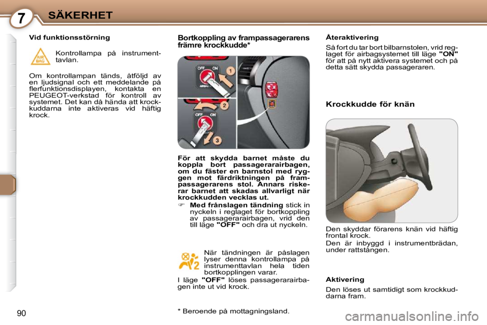 Peugeot 407 2009  Ägarmanual (in Swedish) 7SÄKERHET
90
  Bortkoppling av frampassagerarens  
främre krockkudde *    Återaktivering  
 Så fort du tar bort bilbarnstolen, vrid reg- 
laget  för  airbagsystemet  till  läge   "ON"  
för att