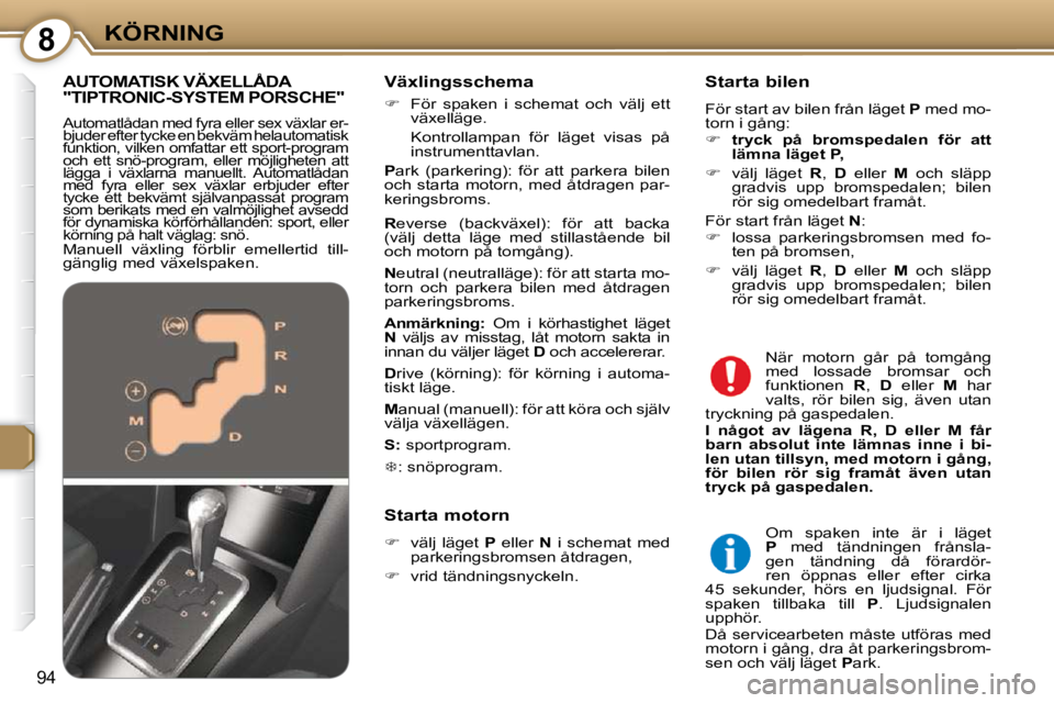 Peugeot 407 2009  Ägarmanual (in Swedish) 8KÖRNING
94
  Växlingsschema  
   
�    För  spaken  i  schemat  och  välj  ett 
växelläge.  
  Kontrollampan  för  läget  visas  på  instrumenttavlan.  
  
P  ark  (parkering):  för  att