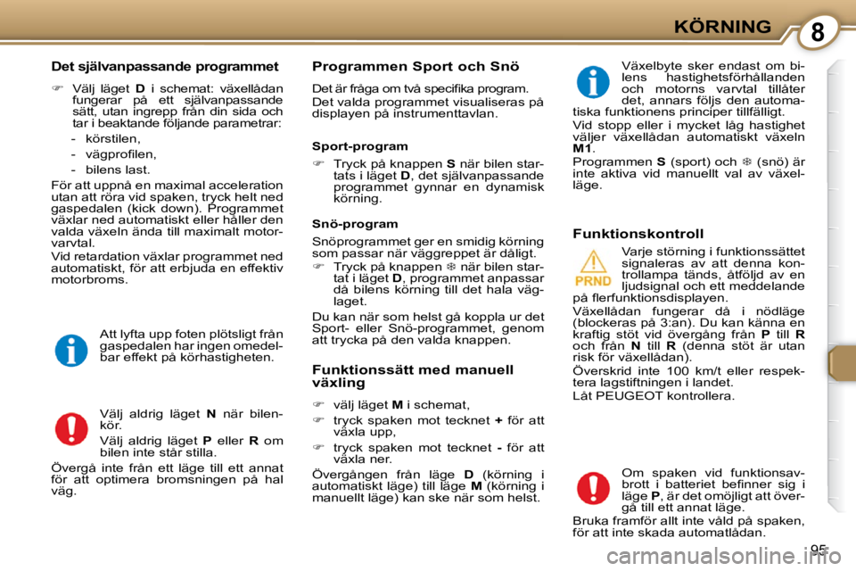Peugeot 407 2009  Ägarmanual (in Swedish) 8KÖRNING
95
  Det självanpassande programmet 
   
�    Välj  läget    D   i  schemat:  växellådan 
fungerar  på  ett  självanpassande  
sätt,  utan  ingrepp  från  din  sida  och 
tar i b