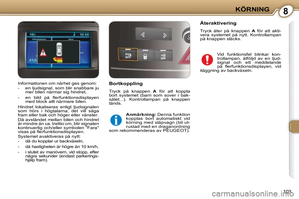 Peugeot 407 2009  Ägarmanual (in Swedish) 8KÖRNING
103
  Bortkoppling  
 Tryck  på  knappen   A   för  att  koppla 
bort  systemet  (barn  som  sover  i  bak- 
sätet...).  Kontrollampan  på  knappen 
tänds. 
  
Anmärkning:   Denna funk