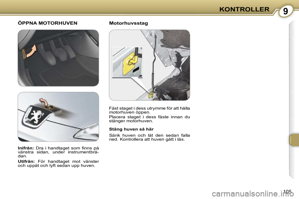 Peugeot 407 2009  Ägarmanual (in Swedish) 9KONTROLLER
105
  Motorhuvsstag     ÖPPNA MOTORHUVEN 
  Stäng huven så här  
 Sänk  huven  och  låt  den  sedan  falla  
ned. Kontrollera att huven gått i lås.    
  
Inifrån: � �  �D�r�a�  �