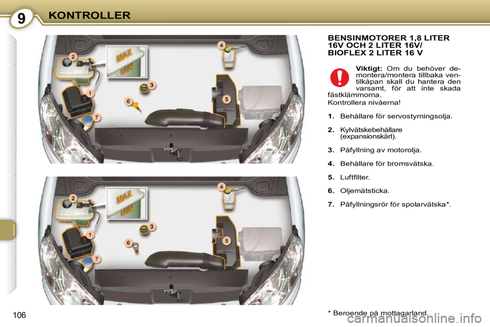 Peugeot 407 2009  Ägarmanual (in Swedish) 9KONTROLLER
106
 BENSINMOTORER 1,8 LITER 16V OCH 2 LITER 16V/BIOFLEX 2 LITER 16 V 
  *   Beroende på mottagarland.     
Viktigt:    Om  du  behöver  de-
montera/montera tillbaka ven- 
tilkåpan  ska