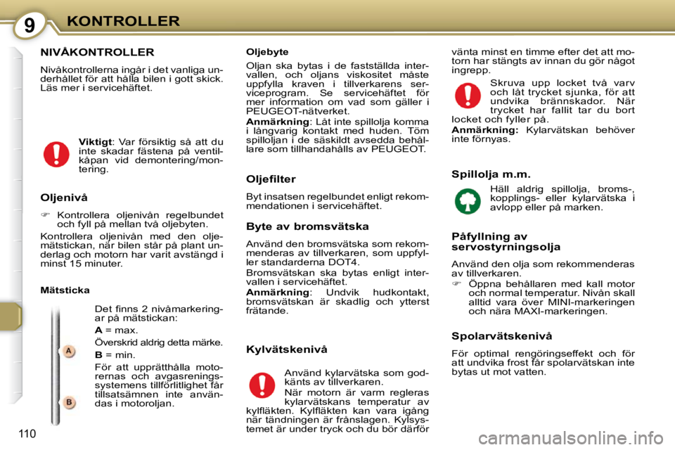 Peugeot 407 2009  Ägarmanual (in Swedish) 9KONTROLLER
110
 NIVÅKONTROLLER 
 Nivåkontrollerna ingår i det vanliga un- 
derhållet för att hålla bilen i gott skick. 
Läs mer i servicehäftet.  
  Mätsticka � �D�e�t� �ﬁ� �n�n�s� �2� �n�