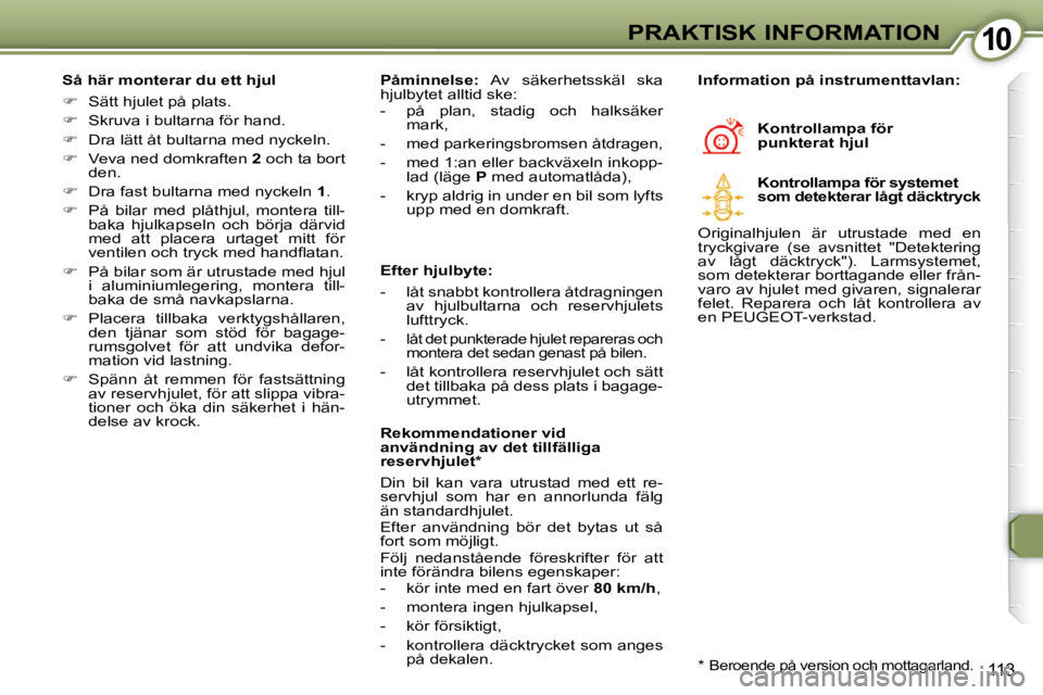 Peugeot 407 2009  Ägarmanual (in Swedish) 1010PRAKTISK INFORMATION
113
  Så här monterar du ett hjul  
   
� � �  �S�ä�t�t� �h�j�u�l�e�t� �p�å� �p�l�a�t�s�.� � 
  
� � �  �S�k�r�u�v�a� �i� �b�u�l�t�a�r�n�a� �f�ö�r� �h�a�n�d�.� 
  
