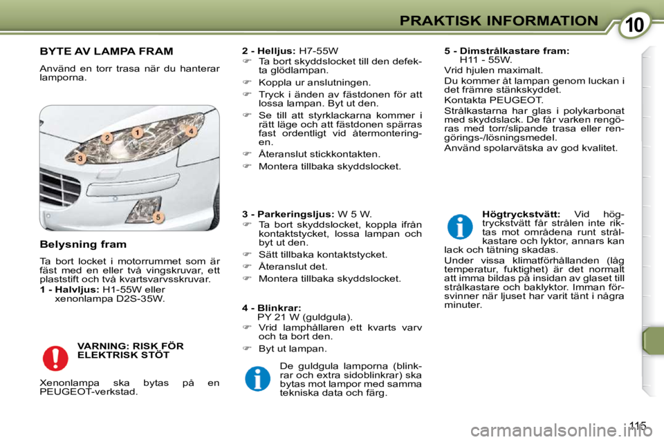 Peugeot 407 2009  Ägarmanual (in Swedish) 1010PRAKTISK INFORMATION
115
 BYTE AV LAMPA FRAM 
� �A�n�v�ä�n�d�  �e�n�  �t�o�r�r�  �t�r�a�s�a�  �n�ä�r�  �d�u�  �h�a�n�t�e�r�a�r�  
�l�a�m�p�o�r�n�a�.�   
2 - Helljus: � � �H�7�-�5�5�W� 
   
� 
