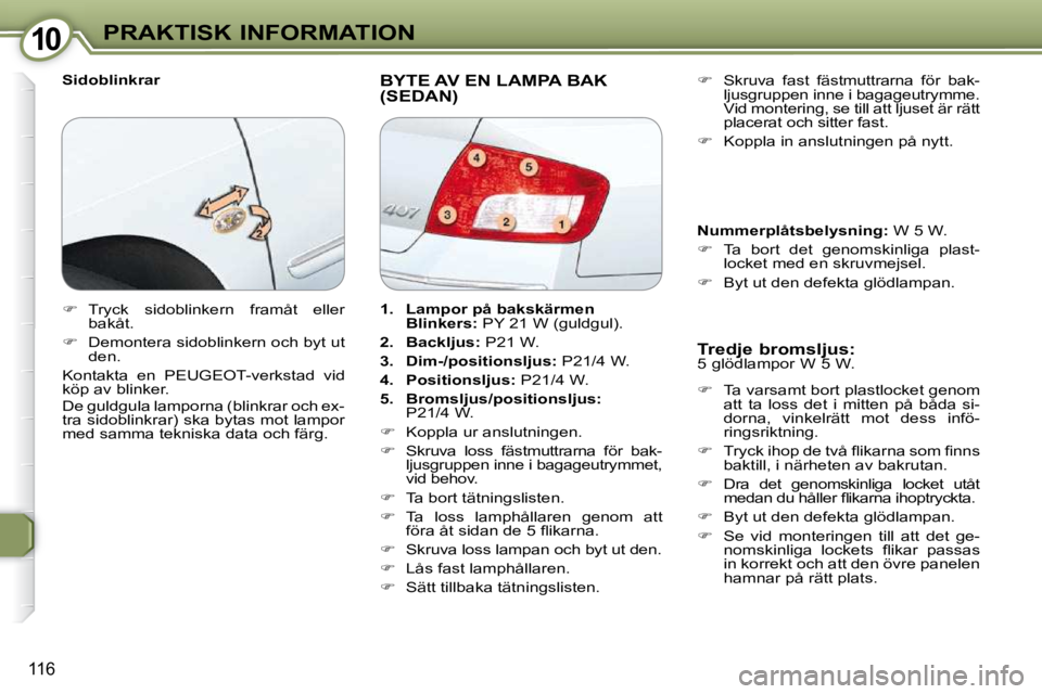 Peugeot 407 2009  Ägarmanual (in Swedish) 1010PRAKTISK INFORMATION
116
  Sidoblinkrar  BYTE AV EN LAMPA BAK (SEDAN) 
  Tredje bromsljus:   
� �5� �g�l�ö�d�l�a�m�p�o�r� �W� �5� �W�.�  
   
� � �  �T�a� �v�a�r�s�a�m�t� �b�o�r�t� �p�l�a�s�t�