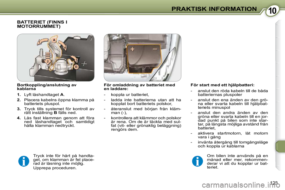 Peugeot 407 2009  Ägarmanual (in Swedish) 1010PRAKTISK INFORMATION
123
  För start med ett hjälpbatteri:  
� � � �-� �  �a�n�s�l�u�t� �d�e�n� �r�ö�d�a� �k�a�b�e�l�n� �t�i�l�l� �d�e� �b�å�d�a� �b�a�t�t�e�r�i�e�r�n�a�s� �p�l�u�s�p�o�l�e�r� 