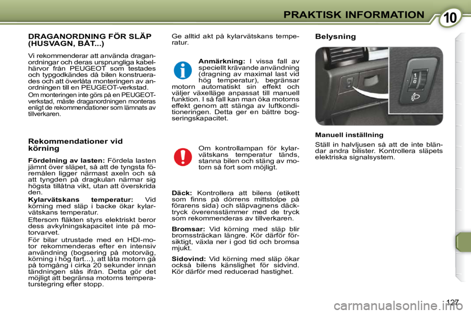 Peugeot 407 2009  Ägarmanual (in Swedish) 1010PRAKTISK INFORMATION
�1�2�7
� �G�e�  �a�l�l�t�i�d�  �a�k�t�  �p�å�  �k�y�l�a�r�v�ä�t�s�k�a�n�s�  �t�e�m�p�e�- 
�r�a�t�u�r�.�   Belysning  DRAGANORDNING FÖR SLÄP (HUSVAGN, BÅT...) 
� �V�i� �r�