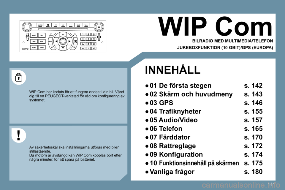 Peugeot 407 2009  Ägarmanual (in Swedish) 141
 WIP Com 
  BILRADIO MED MULTIMEDIA  /  TELEFON  
  JUKEBOXFUNKTION (10 GBIT)  /  GPS (EUROPA)  
 WIP Com har kodats för att fungera endast i din bil. Vänd �d�i�g� �t�i�l�l� �e�n� �P�E�U�G�E�O�T