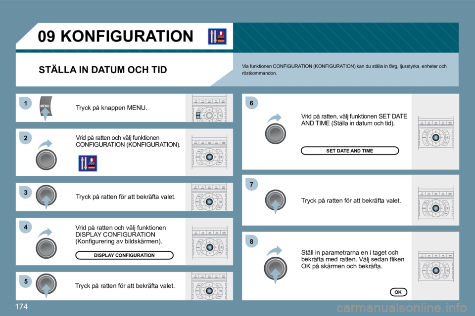 Peugeot 407 2009  Ägarmanual (in Swedish) 174
11
�2�2
�3�3
�4�4
�5�5
�6�6
�7�7
�8�8
�0�9       KONFIGURATION 
  STÄLLA IN DATUM OCH TID 
 Tryck på knappen MENU. 
 Vrid på ratten och välj funktionen �C�O�N�F�I�G�U�R�A�T�I�O�N� �(�K�O�N�F�I
