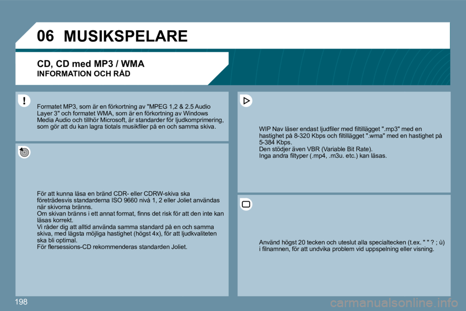 Peugeot 407 2009  Ägarmanual (in Swedish) 198
�0�6     MUSIKSPELARE 
� � �C�D�,� �C�D� �m�e�d� �M�P�3� �/� �W�M�A� � 
INFORMATION OCH RÅD 
 För att kunna läsa en bränd CDR- eller CDRW-skiva skiva ska företrädesvis standarderna ISO 9660 