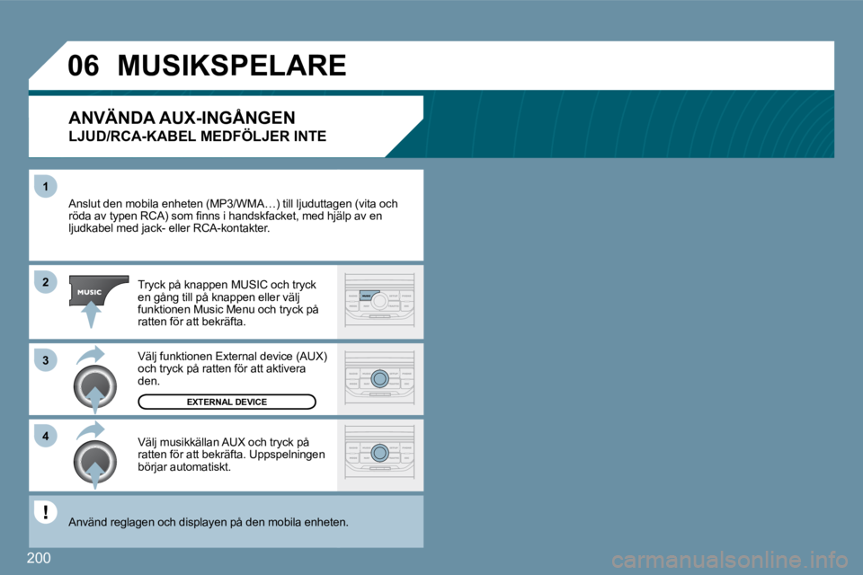 Peugeot 407 2009  Ägarmanual (in Swedish) 200
�1
�3
�4
�0�6
�2
 Anslut den mobila enheten (MP3/WMA…) till ljuduttagettagen (vita och �r�ö�d�a� �a�v� �t�y�p�e�n� �R�C�A�)� �s�o�m� �ﬁ� �n�n�s� �i� �h�a�n�d�s�k�f�a�c�k�e�t�,� �m�e�d� �h�j �