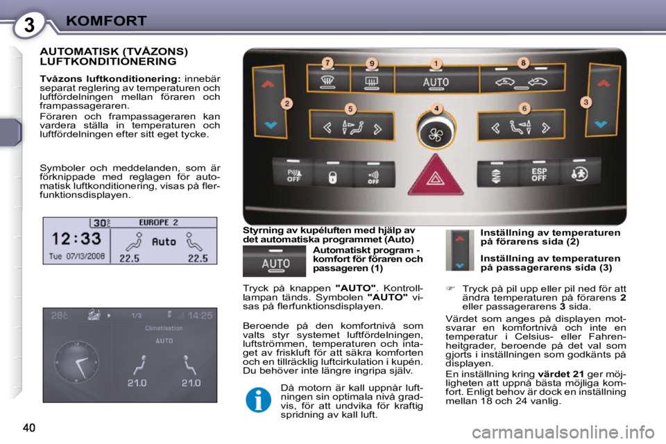 Peugeot 407 2009  Ägarmanual (in Swedish) 3KOMFORT
 AUTOMATISK (TVÅZONS) LUFTKONDITIONERING 
  
Tvåzons  luftkonditionering:    innebär 
separat reglering av temperaturen och  
luftfördelningen  mellan  föraren  och 
frampassageraren.  
