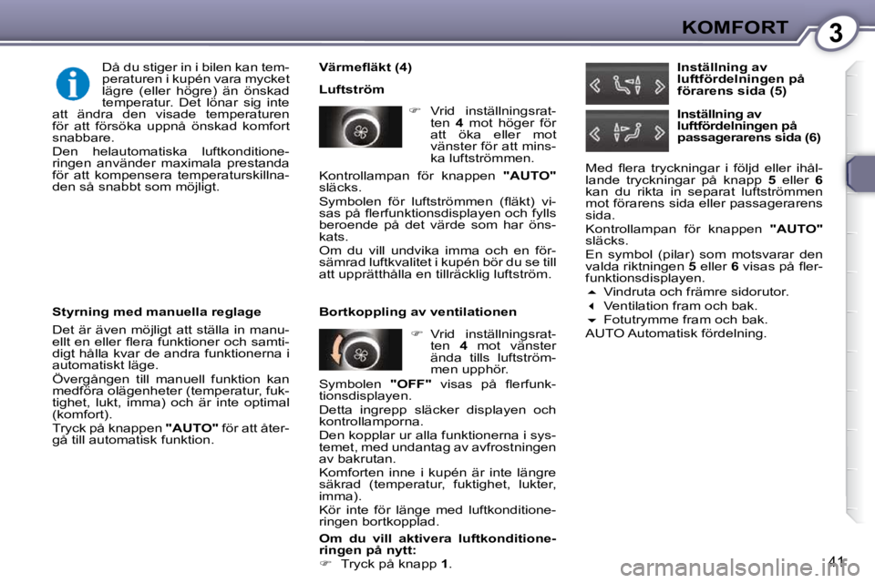 Peugeot 407 2009  Ägarmanual (in Swedish) 3KOMFORT
41
� � �V�ä�r�m�e�ﬂ� �ä�k�t� �(�4�)�  
 Luftström    
�    Vrid  inställningsrat-
ten    4   mot  höger  för 
att  öka  eller  mot  
vänster för att mins-
ka luftströmmen.  
  