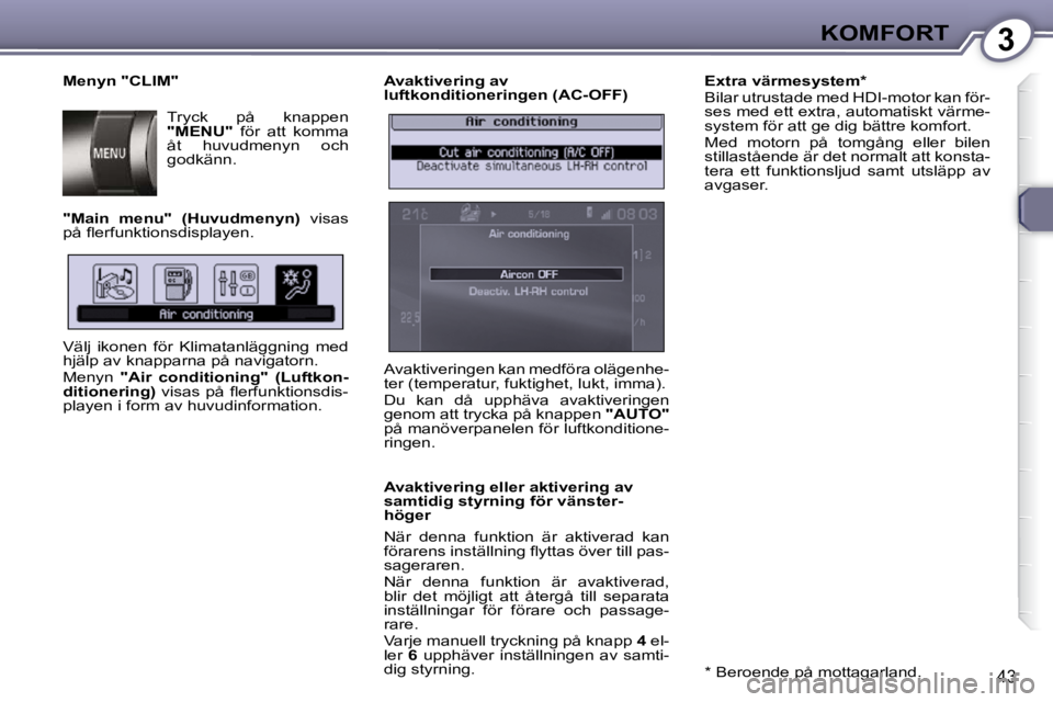 Peugeot 407 2009  Ägarmanual (in Swedish) 3KOMFORT
43
  Avaktivering av  
luftkonditioneringen (AC-OFF)  
  Avaktivering eller aktivering av  
samtidig styrning för vänster-
höger  
 När  denna  funktion  är  aktiverad  kan  
�f�ö�r�a�r
