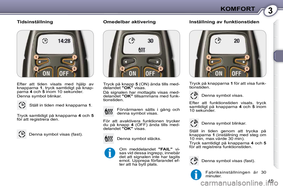 Peugeot 407 2009  Ägarmanual (in Swedish) 3KOMFORT
45
 Efter  att  tiden  visats  med  hjälp  av  
knapparna  1 , tryck samtidigt på knap-
parna   4  och   5  inom 10 sekunder. 
 Denna symbol blinkar. 
 Ställ in tiden med knapparna   1 . 
