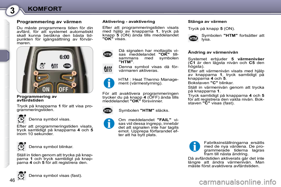 Peugeot 407 2009  Ägarmanual (in Swedish) 3KOMFORT
46
 Du  måste  programmera  tiden  för  din  
avfärd,  för  att  systemet  automatiskt 
skall  kunna  beräkna  den  bästa  tid-
punkten  för  igångsättning  av  förvär-
maren. 
  P