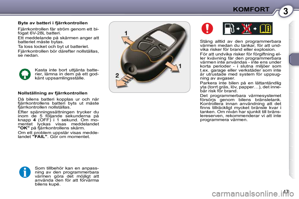 Peugeot 407 2009  Ägarmanual (in Swedish) 3KOMFORT
47
  Stäng  alltid  av  den  programmerbara  
värmen  medan  du  tankar,  för  att  und-
vika risker för brand eller explosion.  
 För att undvika risker för förgiftning el- 
ler  kvä