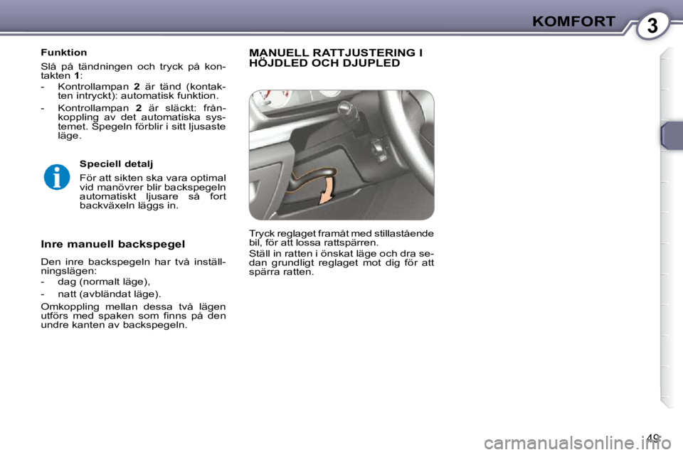 Peugeot 407 2009  Ägarmanual (in Swedish) 3KOMFORT
49
  Funktion  
 Slå  på  tändningen  och  tryck  på  kon- 
takten  1 : 
   -   Kontrollampan    2   är  tänd  (kontak-
ten intryckt): automatisk funktion.  
  -   Kontrollampan    2   