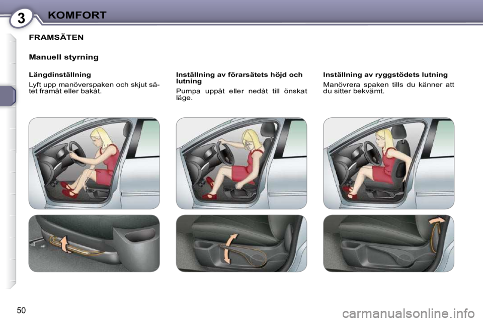 Peugeot 407 2009  Ägarmanual (in Swedish) 3KOMFORT
50
 FRAMSÄTEN 
  Manuell styrning  
  Längdinställning  
 Lyft upp manöverspaken och skjut sä- 
tet framåt eller bakåt.    Inställning av förarsätets höjd och 
lutning  
 Pumpa  up