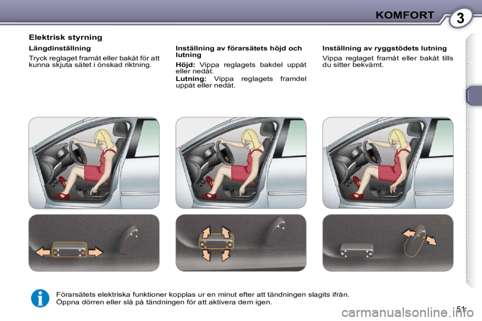 Peugeot 407 2009  Ägarmanual (in Swedish) 3KOMFORT
51
  Elektrisk styrning  
  Längdinställning  
 Tryck reglaget framåt eller bakåt för att  
kunna skjuta sätet i önskad riktning.    Inställning av förarsätets höjd och 
lutning  
