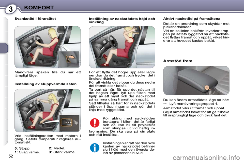Peugeot 407 2009  Ägarmanual (in Swedish) 3KOMFORT
52
 Inställning av nackstödets höjd och  
vinklingAktivt nackstöd på framsätena 
Det är en anordning som skyddar mot  
pisksnärtskador. 
Vid en kollision bakifrån inverkar krop- 
pen
