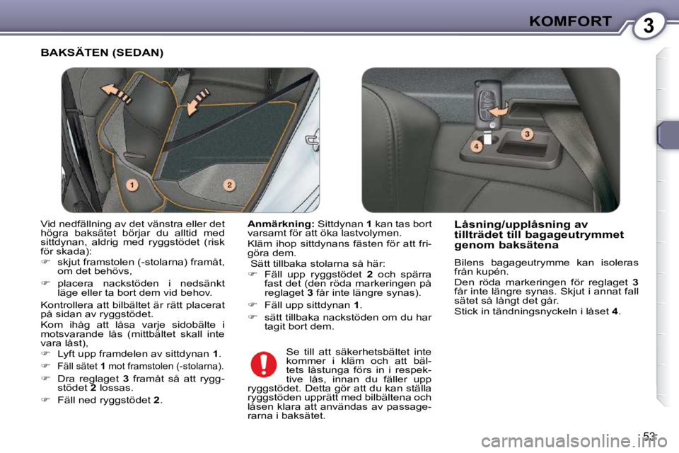 Peugeot 407 2009  Ägarmanual (in Swedish) 3KOMFORT
53
 BAKSÄTEN (SEDAN) 
  
Anmärkning:   Sittdynan  1  kan tas bort 
varsamt för att öka lastvolymen.  
 Kläm  ihop  sittdynans  fästen  för  att  fri- 
göra dem.  
  Sätt tillbaka sto