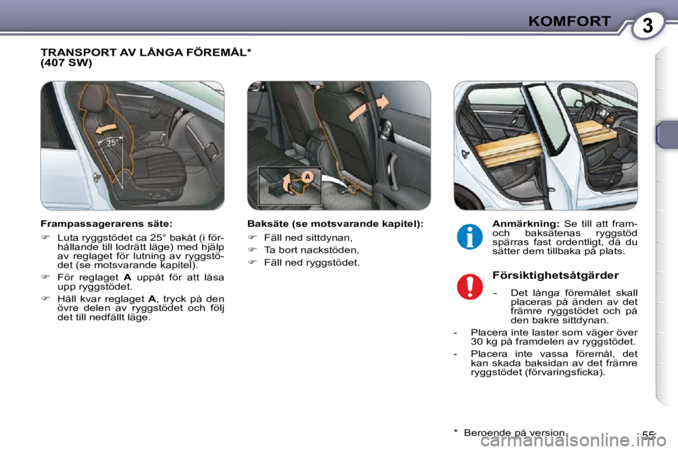 Peugeot 407 2009  Ägarmanual (in Swedish) 3KOMFORT
55
 TRANSPORT AV LÅNGA FÖREMÅL *  (407 SW)  
  Baksäte (se motsvarande kapitel):  
   
�    Fäll ned sittdynan, 
  
�    Ta bort nackstöden, 
  
�    Fäll ned ryggstödet.    