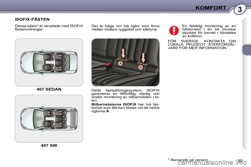 Peugeot 407 2009  Ägarmanual (in Swedish) 3KOMFORT
59
� �D�e�t�  �ä�r�  �f�r�å�g�a�  �o�m�  �t�v�å�  �ö�g�l�o�r�  �s�o�m�  �ﬁ� �n�n�s�  
mellan stolens ryggstöd och sittdyna. 
 ISOFIX-FÄSTEN 
 Dessa säten *  är utrustade med ISOFIX 