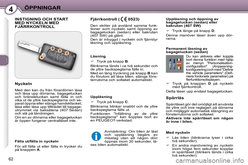 Peugeot 407 2009  Ägarmanual (in Swedish) 4ÖPPNINGAR
62
  Spärrlås  
 Spärrlåset gör det omöjligt att använda  
de yttre och inre reglagen på dörrarna 
och möjliggör automatisk stängning av 
fönsterrutorna och soltaket.  
  
Akt
