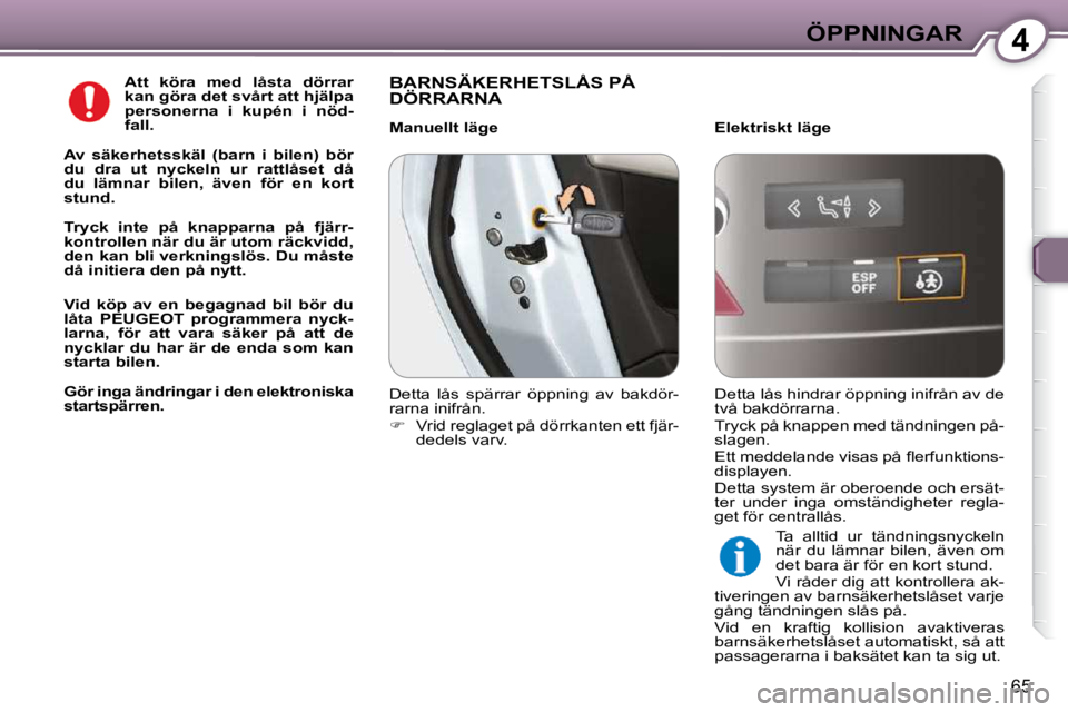 Peugeot 407 2009  Ägarmanual (in Swedish) 4ÖPPNINGAR
65
  
Att  köra  med  låsta  dörrar  
kan göra det svårt att hjälpa 
personerna  i  kupén  i  nöd-
fall.   
  
Av  säkerhetsskäl  (barn  i  bilen)  bör 
du  dra  ut  nyckeln  ur