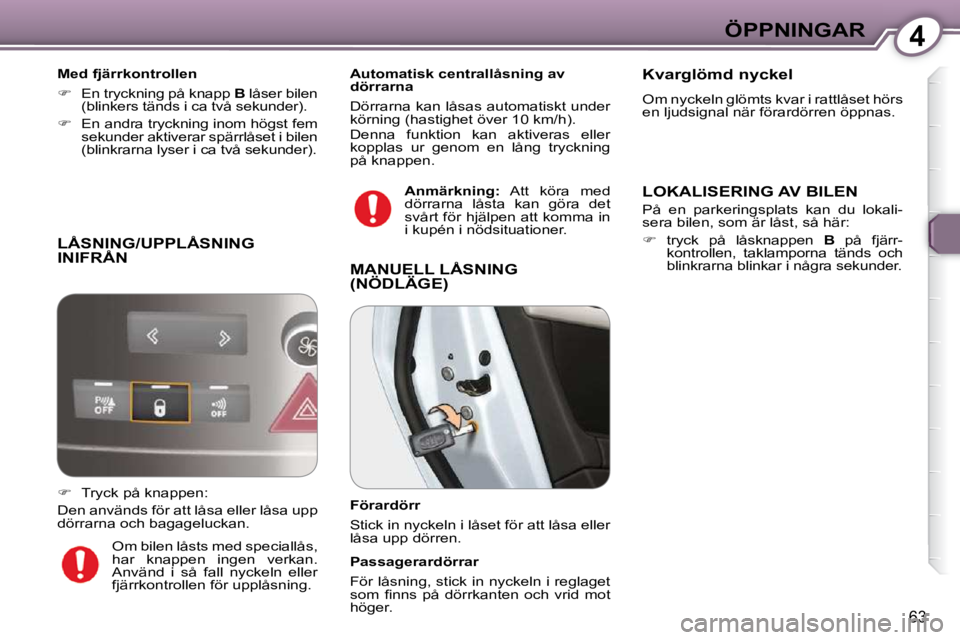 Peugeot 407 2009  Ägarmanual (in Swedish) 4ÖPPNINGAR
63
 LÅSNING/UPPLÅSNING INIFRÅN 
  Med fjärrkontrollen  
   
�    En tryckning på knapp   B  låser bilen 
(blinkers tänds i ca två sekunder). 
  
�    En andra tryckning inom 