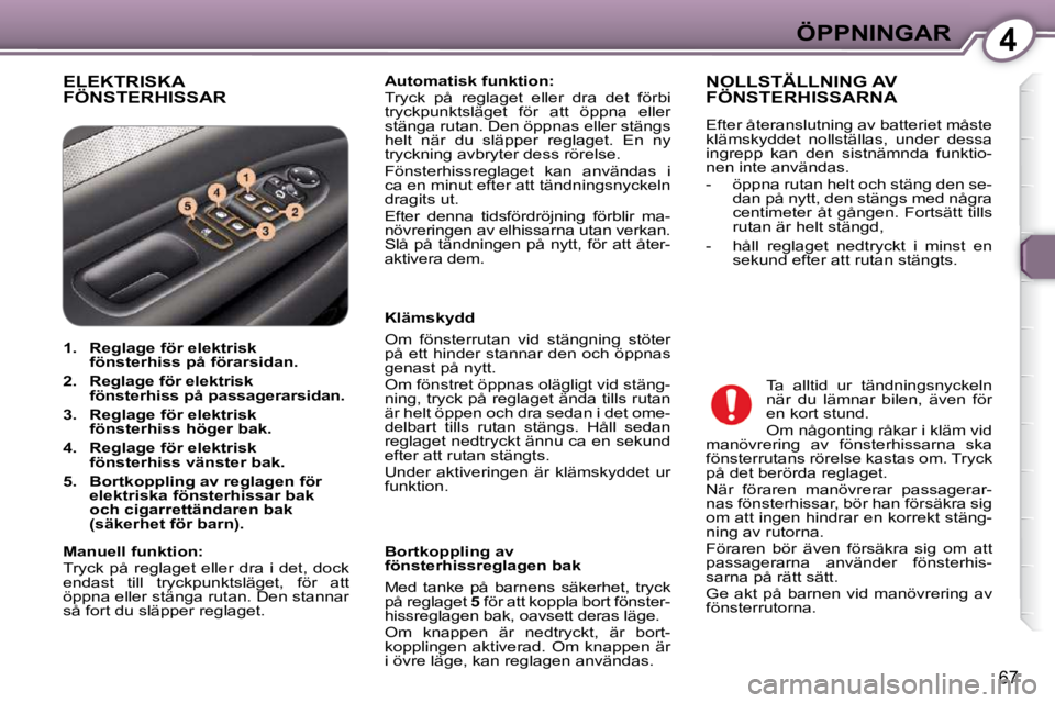Peugeot 407 2009 Ägarmanual (in Swedish) 4ÖPPNINGAR
67
ELEKTRISKA FÖNSTERHISSAR
Automatisk funktion:
Tryck på reglaget eller dra det förbi
tryckpunktsläget för att öppna eller
stänga rutan. Den öppnas eller st Peugeot 407 2009 Ägarmanual (in Swedish) 4ÖPPNINGAR
67
ELEKTRISKA FÖNSTERHISSAR
Automatisk funktion:
Tryck på reglaget eller dra det förbi
tryckpunktsläget för att öppna eller
stänga rutan. Den öppnas eller st