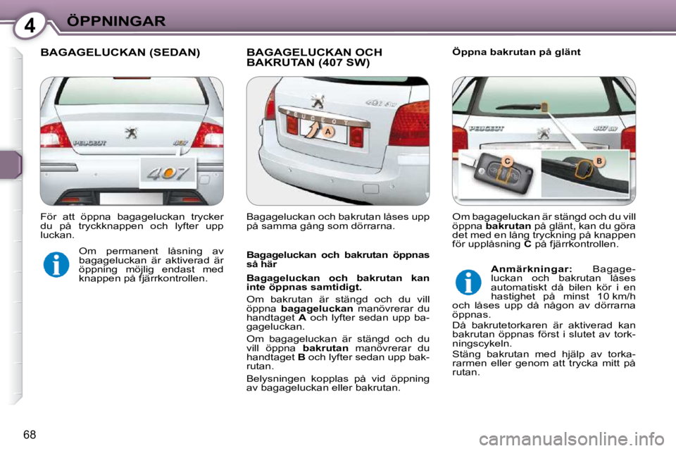 Peugeot 407 2009 Ägarmanual (in Swedish) 4ÖPPNINGAR
68
BAGAGELUCKAN (SEDAN) BAGAGELUCKAN OCH BAKRUTAN (407 SW) Öppna bakrutan på glänt
Bagageluckan och bakrutan öppnas
så här
Bagageluckan och bakrutan kan
inte Peugeot 407 2009 Ägarmanual (in Swedish) 4ÖPPNINGAR
68
BAGAGELUCKAN (SEDAN) BAGAGELUCKAN OCH BAKRUTAN (407 SW) Öppna bakrutan på glänt
Bagageluckan och bakrutan öppnas
så här
Bagageluckan och bakrutan kan
inte