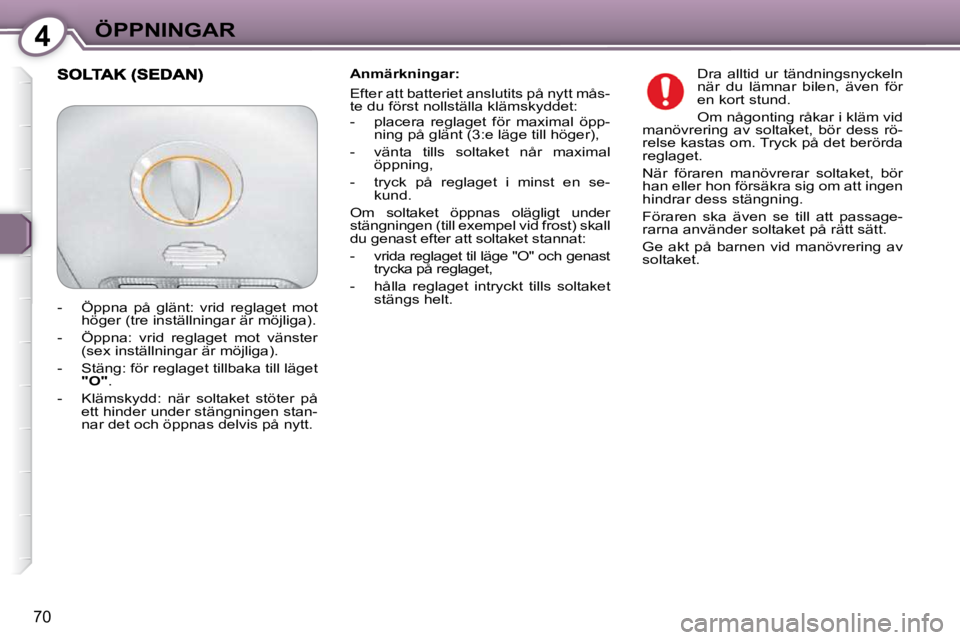Peugeot 407 2009  Ägarmanual (in Swedish) 4ÖPPNINGAR
70
  Anmärkningar:  
 Efter att batteriet anslutits på nytt mås- 
�t�e� �d�u� �f�ö�r�s�t� �n�o�l�l�s�t�ä�l�l�a� �k�l�ä�m�s�k�y�d�d�e�t�:�  
   -   placera  reglaget  för  maximal  