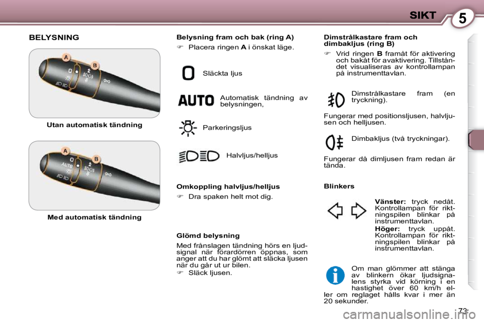 Peugeot 407 2009 Ägarmanual (in Swedish) 5
73
BELYSNING
Glömd belysning
Med frånslagen tändning hörs en ljud-
signal när förardörren öppnas, som
anger att du har glömt att släcka ljusen
när du går ut ur bilen.
Peugeot 407 2009 Ägarmanual (in Swedish) 5
73
BELYSNING
Glömd belysning
Med frånslagen tändning hörs en ljud-
signal när förardörren öppnas, som
anger att du har glömt att släcka ljusen
när du går ut ur bilen.