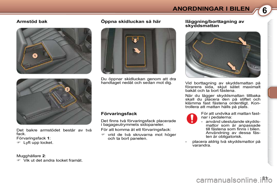 Peugeot 407 2009  Ägarmanual (in Swedish) 6ANORDNINGAR I BILEN
81
  Armstöd bak   Iläggning/borttagning av  
�s�k�y�d�d�s�m�a�t�t�a�n� 
  Förvaringsfack  
� �D�e�t� �ﬁ� �n�n�s� �t�v�å� �f�ö�r�v�a�r�i�n�g�s�f�a�c�k� �p�l�a�c�e�r�a�d�e� 