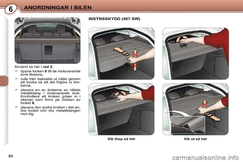Peugeot 407 2009  Ägarmanual (in Swedish) 6ANORDNINGAR I BILEN
84
 Använd så här i  �r�a�d� �2 : 
   
�    öppna locken   8  till de motsvarande 
övre fästena, 
  
�    rulla  från  baksätet  ut  nätet  genom 
att  trycka  så 
