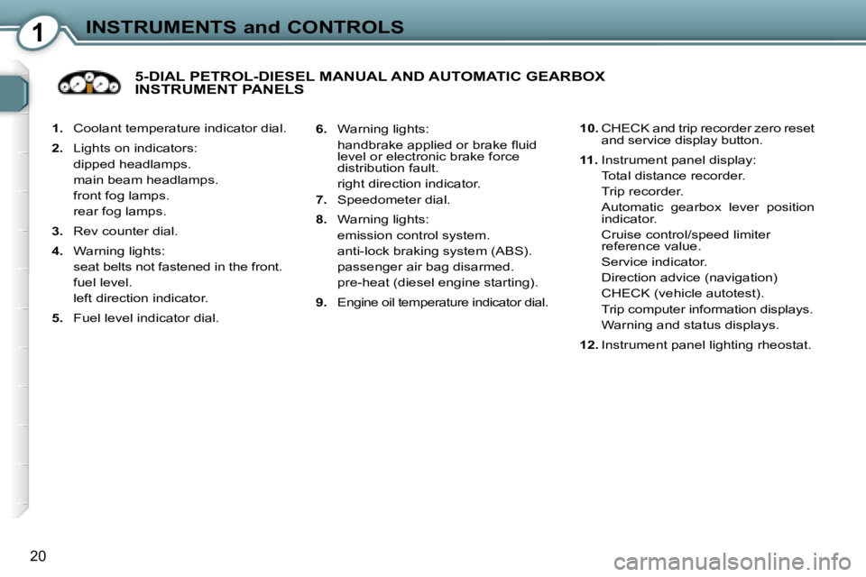 Peugeot 407 2008  Owners Manual 1INSTRUMENTS and CONTROLS
20
   
1. � �  �C�o�o�l�a�n�t� �t�e�m�p�e�r�a�t�u�r�e� �i�n�d�i�c�a�t�o�r� �d�i�a�l�.� 
  
2. � �  �L�i�g�h�t�s� �o�n� �i�n�d�i�c�a�t�o�r�s�:� � 
�  �d�i�p�p�e�d� �h�e�a�d�l�
