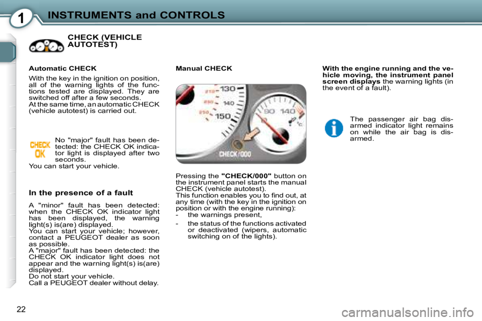 Peugeot 407 2008  Owners Manual 1INSTRUMENTS and CONTROLS
22
 CHECK (VEHICLE AUTOTEST)  
  In the presence of a fault  
� �A�  �"�m�i�n�o�r�"�  �f�a�u�l�t�  �h�a�s�  �b�e�e�n�  �d�e�t�e�c�t�e�d�:�  
�w�h�e�n�  �t�h�e�  �C�H�