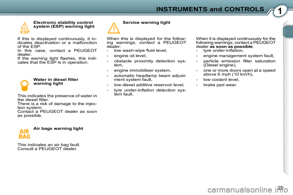 Peugeot 407 2008  Owners Manual 1INSTRUMENTS and CONTROLS
25
  Electronic stability control  
system (ESP) warning light 
� �I�f�  �t�h�i�s�  �i�s�  �d�i�s�p�l�a�y�e�d�  �c�o�n�t�i�n�u�o�u�s�l�y�,�  �i�t�  �i�n�-
�d�i�c�a�t�e�s�  �d