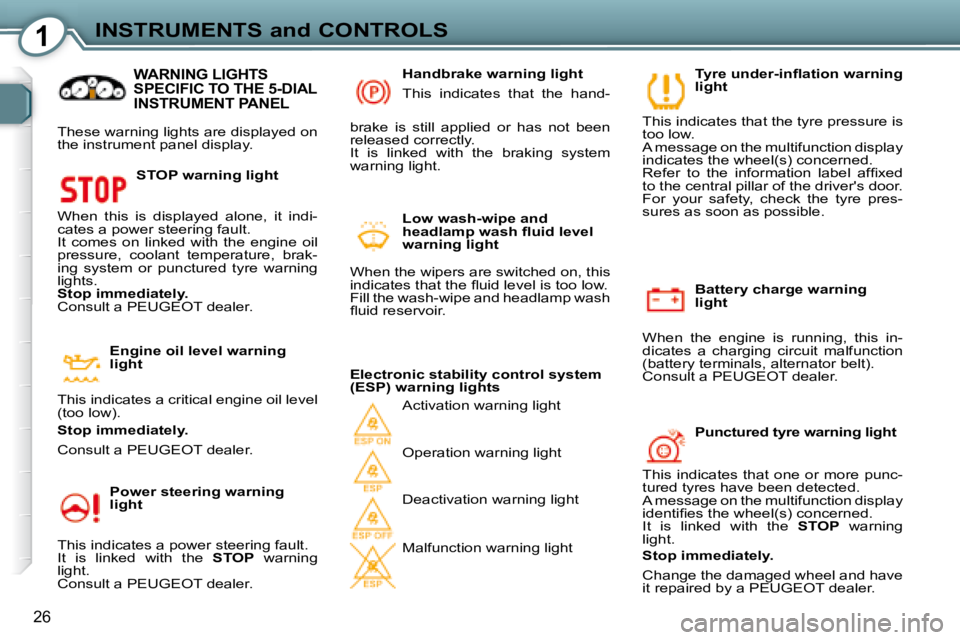 Peugeot 407 2008  Owners Manual 1INSTRUMENTS and CONTROLS
26
  Battery charge warning  
light 
 When  the  engine  is  running,  this  in-
dicates  a  charging  circuit  malfunction 
(battery terminals, alternator belt). 
� � �C�o�n