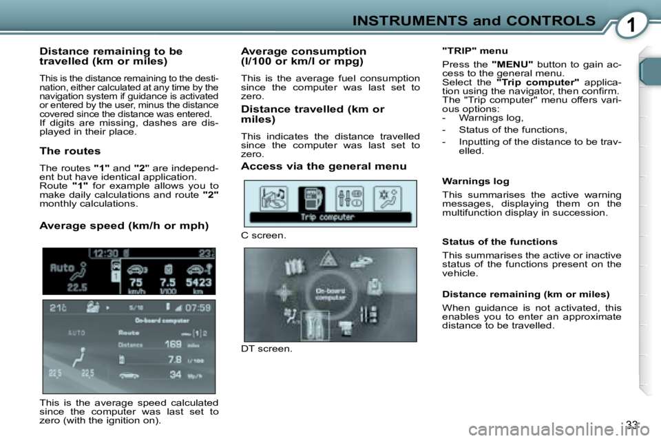 Peugeot 407 2008  Owners Manual 1INSTRUMENTS and CONTROLS
�3�3
  Distance remaining to be  
travelled (km or miles) 
 This is the distance remaining to the desti- 
nation, either calculated at any time by the 
�n�a�v�i�g�a�t�i�o�n� 