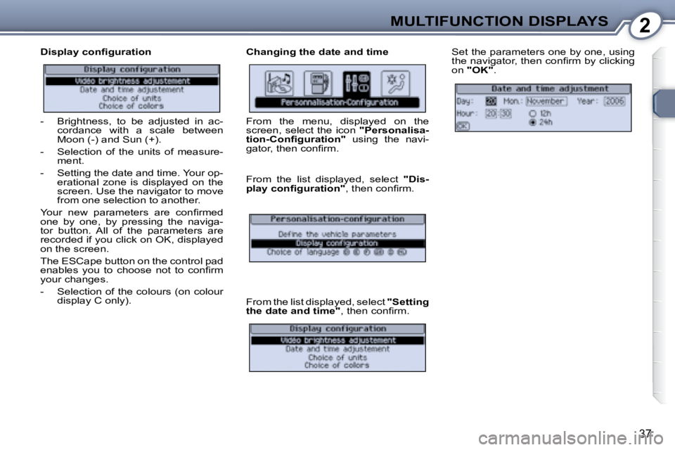 Peugeot 407 2008  Owners Manual 2MULTIFUNCTION DISPLAYS
�3�7
� � �D�i�s�p�l�a�y� �c�o�n�ﬁ� �g�u�r�a�t�i�o�n�   Changing the date and time � �S�e�t� �t�h�e� �p�a�r�a�m�e�t�e�r�s� �o�n�e� �b�y� �o�n�e�,� �u�s�i�n�g�  
�t�h�e� �n�a�v